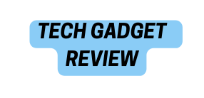 TECH GADGET REVIEW