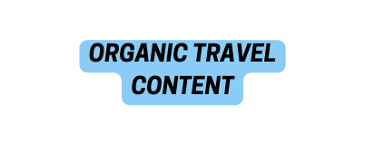 ORGANIC TRAVEL CONTENT