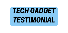 TECH GADGET TESTIMONIAL